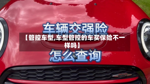 【管控车型,车型管控的车买保险不一样吗】-第1张图片