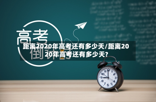 距离2020年高考还有多少天/距离2020年高考还有多少天?-第1张图片