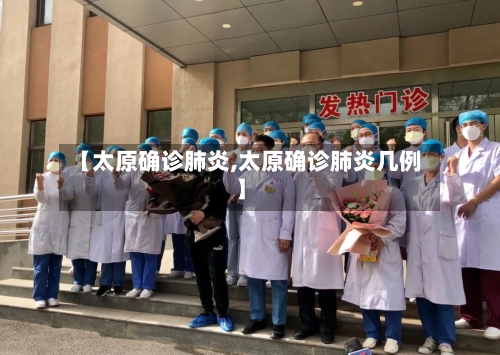 【太原确诊肺炎,太原确诊肺炎几例】-第2张图片