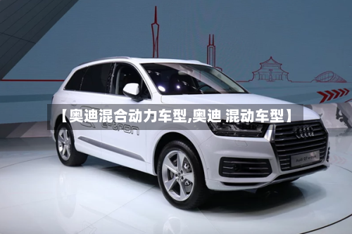 【奥迪混合动力车型,奥迪 混动车型】-第2张图片