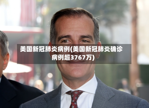 美国新冠肺炎病例(美国新冠肺炎确诊病例超3767万)-第3张图片