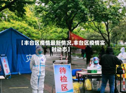 【丰台区疫情最新情况,丰台区疫情实时动态】-第1张图片