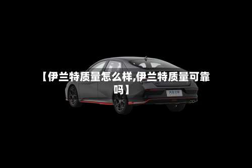 【伊兰特质量怎么样,伊兰特质量可靠吗】-第2张图片