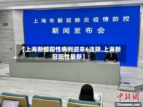【上海新增阳性病例迎来6连降,上海新冠阳性最新】