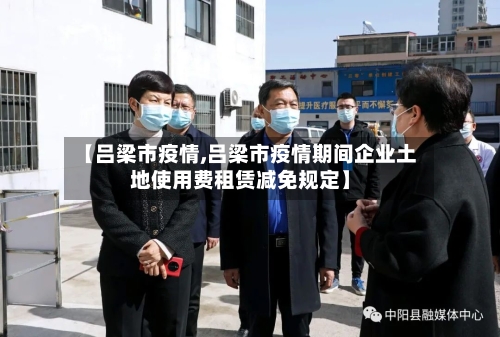 【吕梁市疫情,吕梁市疫情期间企业土地使用费租赁减免规定】-第2张图片
