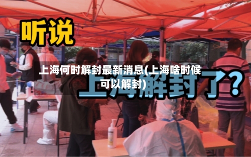 上海何时解封最新消息(上海啥时候可以解封)-第2张图片