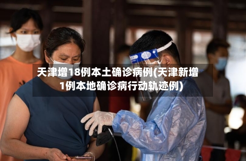 天津增18例本土确诊病例(天津新增1例本地确诊病行动轨迹例)-第2张图片