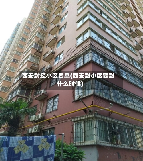 西安封控小区名单(西安封小区要封什么时候)-第1张图片