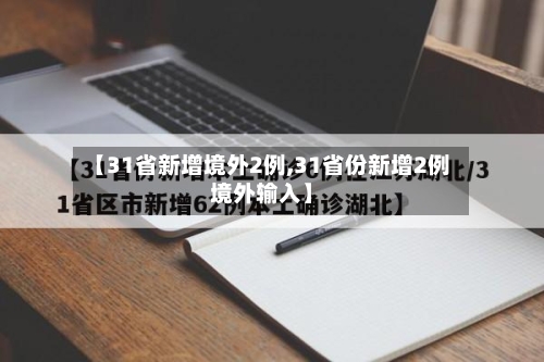 【31省新增境外2例,31省份新增2例境外输入】