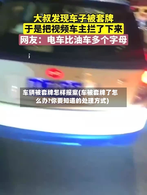 车辆被套牌怎样报案(车被套牌了怎么办?你要知道的处理方式)-第1张图片