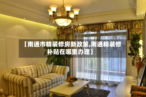 【南通市精装修房新政策,南通精装修补贴在哪里办理】-第1张图片