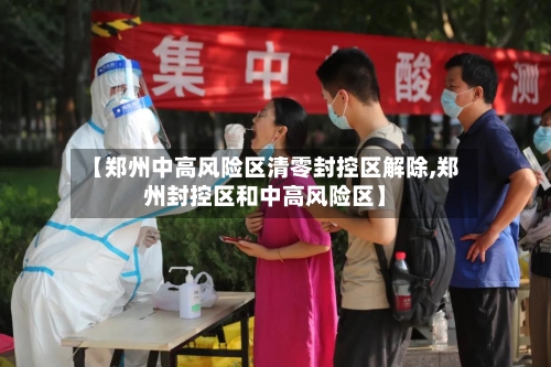 【郑州中高风险区清零封控区解除,郑州封控区和中高风险区】-第1张图片