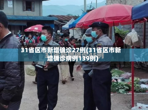 31省区市新增确诊27例(31省区市新增确诊病例139例)-第1张图片