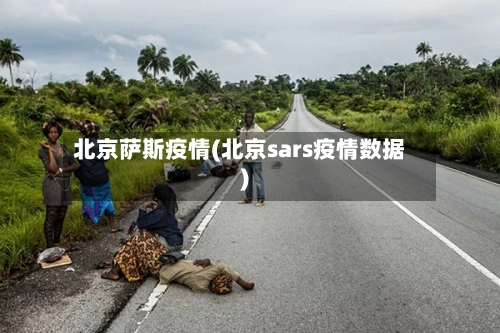 北京萨斯疫情(北京sars疫情数据)-第2张图片