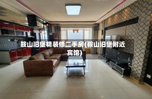 鞍山旧堡精装修二手房(鞍山旧堡附近宾馆)-第3张图片