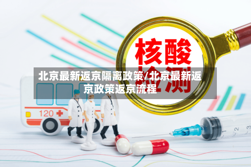 北京最新返京隔离政策/北京最新返京政策返京流程-第2张图片
