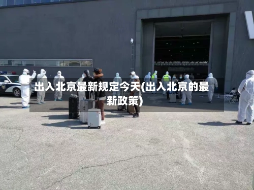 出入北京最新规定今天(出入北京的最新政策)-第2张图片
