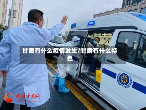 甘肃有什么疫情发生/甘肃有什么特色-第1张图片