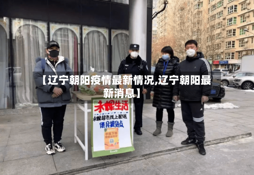 【辽宁朝阳疫情最新情况,辽宁朝阳最新消息】-第3张图片