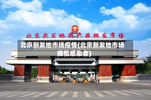 北京新发地市场疫情(北京新发地市场疫情感染者)-第1张图片