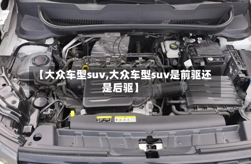 【大众车型suv,大众车型suv是前驱还是后驱】-第1张图片