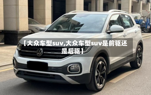 【大众车型suv,大众车型suv是前驱还是后驱】-第3张图片