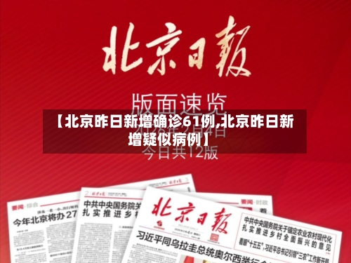 【北京昨日新增确诊61例,北京昨日新增疑似病例】-第3张图片