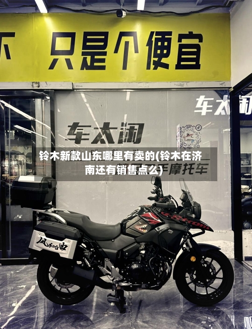 铃木新款山东哪里有卖的(铃木在济南还有销售点么)-第1张图片