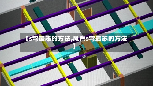 【s弯最笨的方法,风管s弯最笨的方法】-第1张图片