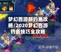 梦幻西游新钓鱼攻略/2020梦幻西游钓鱼技巧全攻略-第1张图片
