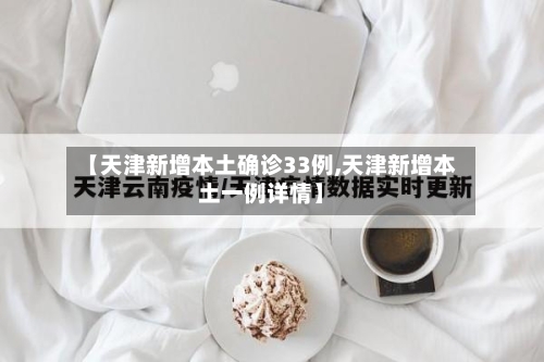 【天津新增本土确诊33例,天津新增本土一例详情】-第2张图片