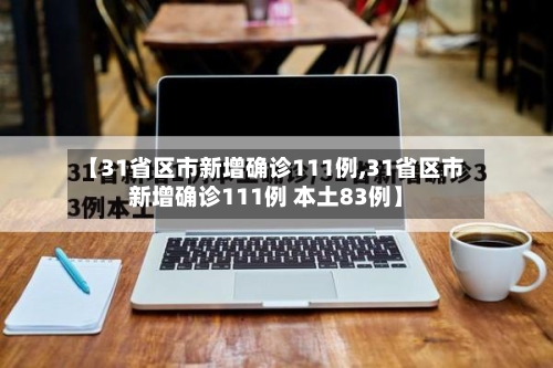 【31省区市新增确诊111例,31省区市新增确诊111例 本土83例】