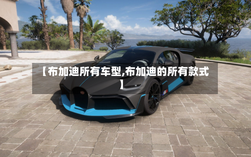 【布加迪所有车型,布加迪的所有款式】-第1张图片