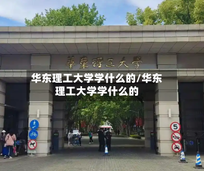 华东理工大学学什么的/华东理工大学学什么的-第1张图片