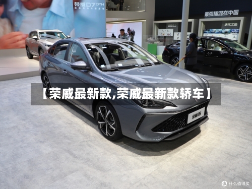 【荣威最新款,荣威最新款轿车】-第1张图片