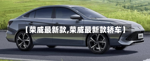 【荣威最新款,荣威最新款轿车】-第2张图片