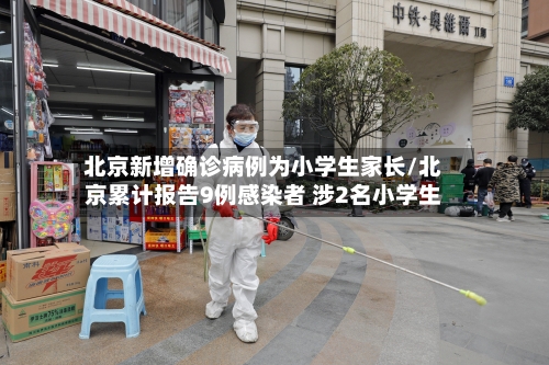 北京新增确诊病例为小学生家长/北京累计报告9例感染者 涉2名小学生-第1张图片