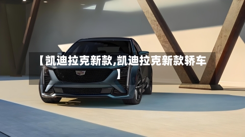 【凯迪拉克新款,凯迪拉克新款轿车】-第1张图片