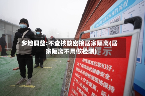 多地调整:不查核酸密接居家隔离(居家隔离不用做检测)-第1张图片
