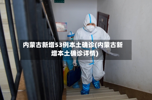 内蒙古新增53例本土确诊(内蒙古新增本土确诊详情)-第1张图片