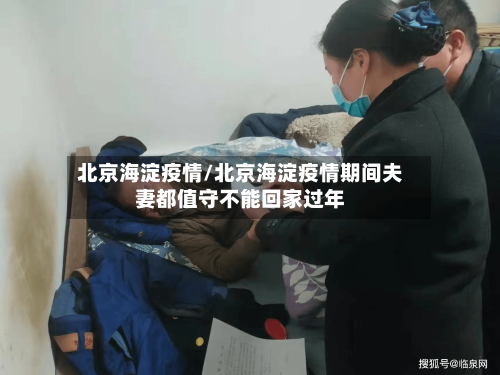 北京海淀疫情/北京海淀疫情期间夫妻都值守不能回家过年