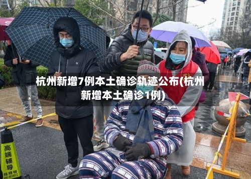 杭州新增7例本土确诊轨迹公布(杭州新增本土确诊1例)-第1张图片