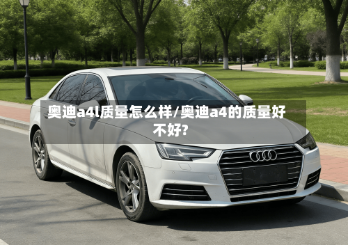 奥迪a4l质量怎么样/奥迪a4的质量好不好?-第2张图片