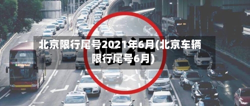 北京限行尾号2021年6月(北京车辆限行尾号6月)-第2张图片