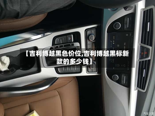 【吉利博越黑色价位,吉利博越黑标新款的多少钱】-第2张图片