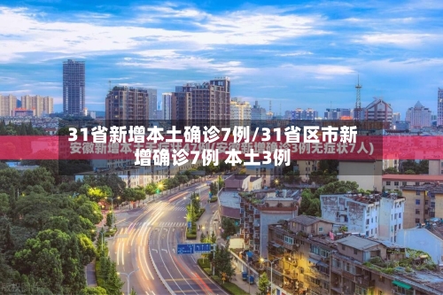 31省新增本土确诊7例/31省区市新增确诊7例 本土3例-第3张图片