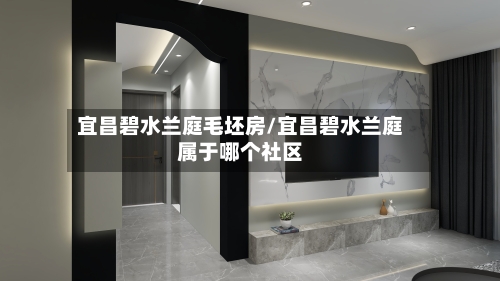 宜昌碧水兰庭毛坯房/宜昌碧水兰庭属于哪个社区-第2张图片
