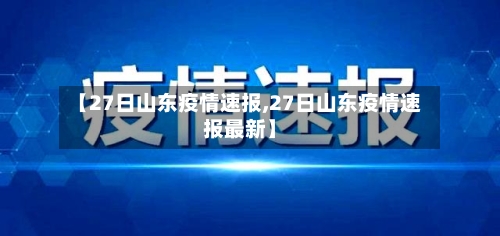 【27日山东疫情速报,27日山东疫情速报最新】-第3张图片