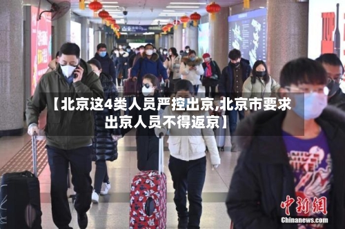 【北京这4类人员严控出京,北京市要求出京人员不得返京】-第3张图片