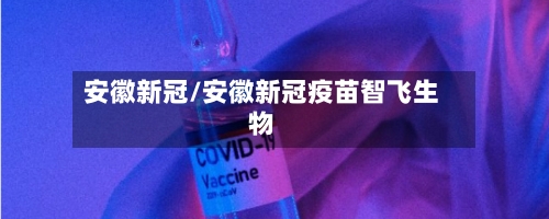安徽新冠/安徽新冠疫苗智飞生物-第2张图片